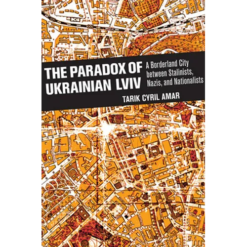 The Paradox of Ukrainian LVIV: A Borderland City Between Stalinists, Nazis, and Nationalists - Hardcover