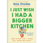 I Just Wish I Had a Bigger Kitchen: And Other Lies I Think Will Make Me Happy - Hardcover