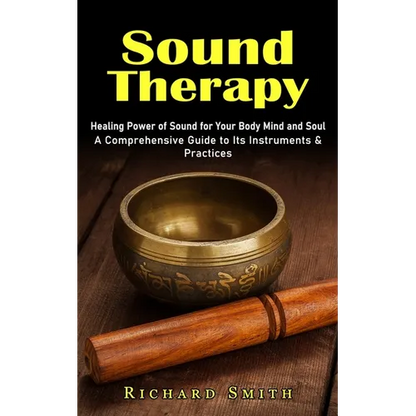 Sound Therapy: Healing Power of Sound for Your Body Mind and Soul (A Comprehensive Guide to Its Instruments & Practices) - Paperback