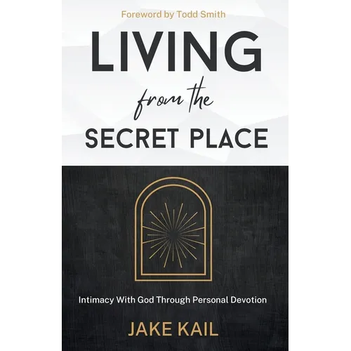 Living From the Secret Place: Intimacy With God Through Personal Devotion - Paperback