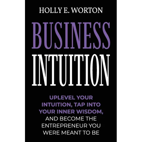Business Intuition: Tools to Help You Trust Your Own Instincts, Connect with Your Inner Compass, and Easily Make the Right Decisions - Paperback