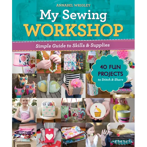 My Sewing Workshop: Simple Guide to Skills & Supplies; 40 Fun Projects to Stitch & Share - Paperback