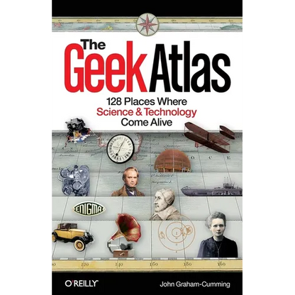 The Geek Atlas: 128 Places Where Science & Technology Come Alive - Paperback