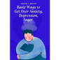 Basic Ways to Get Over Anxiety, Depression, Anger - Paperback