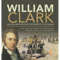 William Clark: The Explorer Who Won the Hearts of the Indians Lewis and Clark Book for Kids Grade 5 Children's Historical Biographies - Hardcover