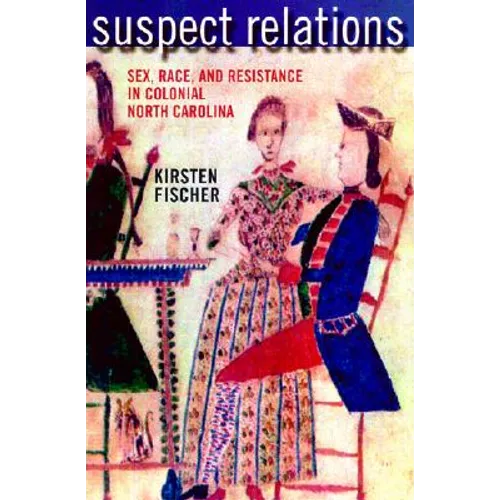 Suspect Relations: Sex, Race, and Resistance in Colonial North Carolina - Paperback