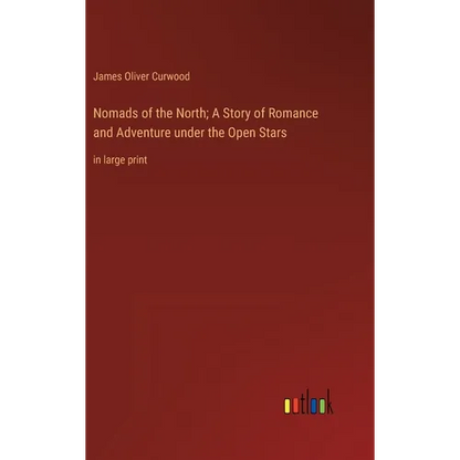 Nomads of the North; A Story of Romance and Adventure under the Open Stars: in large print - Hardcover