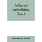 The theory and practice of banking (Volume I) - Paperback