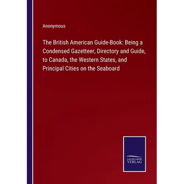 The British American Guide-Book: Being a Condensed Gazetteer, Directory and Guide, to Canada, the Western States, and Principal Cities on the Seaboard - Paperback