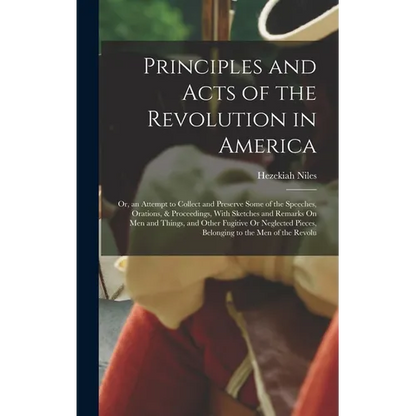 Principles and Acts of the Revolution in America: Or, an Attempt to Collect and Preserve Some of the Speeches, Orations, & Proceedings, With Sketches - Hardcover