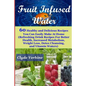 Fruit Infused Water 60 Healthy and DeliciousRecipes You Can Easily Make At Home (Refreshing Drink Recipes For Better Health, Increased Metabolism, Wei - Paperback