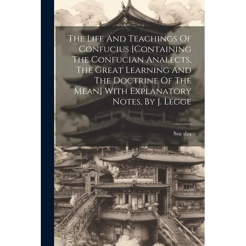 The Life And Teachings Of Confucius [containing The Confucian Analects, The Great Learning And The Doctrine Of The Mean] With Explanatory Notes, By J. - Paperback