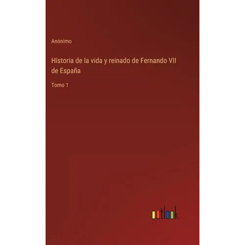 Historia de la vida y reinado de Fernando VII de España: Tomo 1 - Hardcover