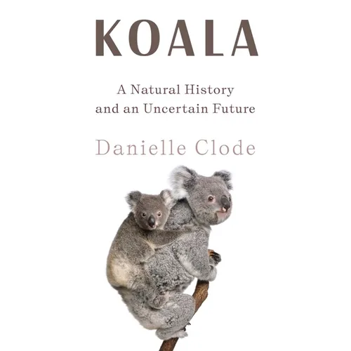 Koala: A Natural History and an Uncertain Future - Hardcover
