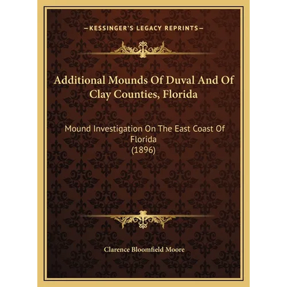 Additional Mounds Of Duval And Of Clay Counties, Florida: Mound Investigation On The East Coast Of Florida (1896) - Hardcover