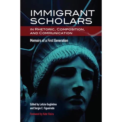 Immigrant Scholars in Rhetoric, Composition, and Communication: Memoirs of a First Generation - Paperback