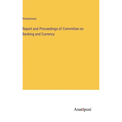 Report and Proceedings of Committee on Banking and Currency - Hardcover