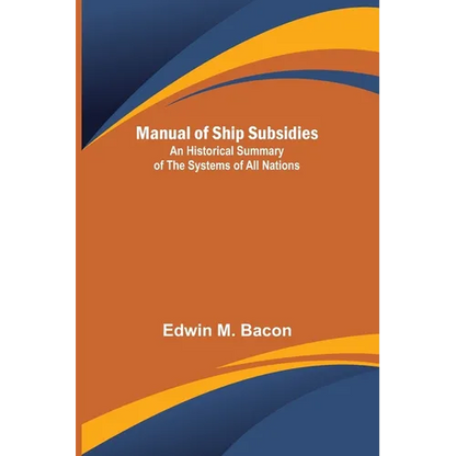 Manual of Ship Subsidies; An Historical Summary of the Systems of All Nations - Paperback