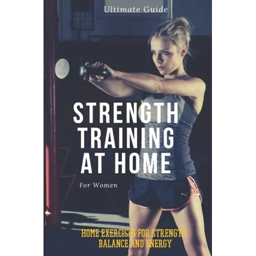 Strength Training for Women At Home: Exercises, Tips, Workout Routines and Benefits of Home Training - Paperback