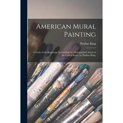 American Mural Painting; a Study of the Important Decorations by Distinguished Artists in the United States, by Pauline King. - Paperback