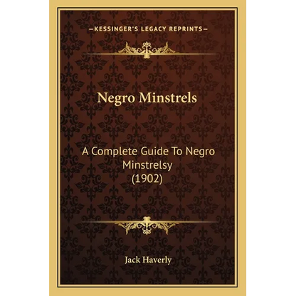 Negro Minstrels: A Complete Guide To Negro Minstrelsy (1902) - Paperback