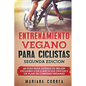 ENTRENAMIENTO VEGANO PARA CICLISTAS SEGUNDA EDiCION: 60 DIAS PARA LOGRAR Su MEJOR CICLISMO CON EJERCICIOS UNICOS Y UN PLAN DE COMIDAS VEGANAS - Paperback