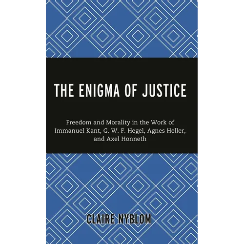 The Enigma of Justice: Freedom and Morality in the Work of Immanuel Kant, G.W.F Hegel, Agnes Heller, and Axel Honneth - Hardcover