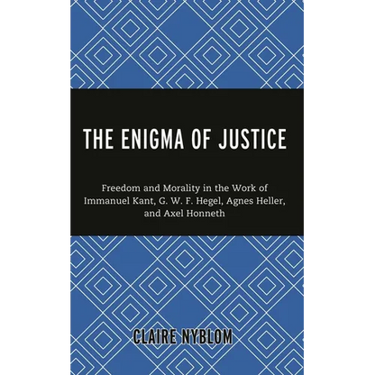 The Enigma of Justice: Freedom and Morality in the Work of Immanuel Kant, G.W.F Hegel, Agnes Heller, and Axel Honneth - Hardcover