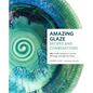 Amazing Glaze Recipes and Combinations: 200+ Surefire Finishes for Low-Fire, Mid-Range, and High-Fire Pottery - Hardcover