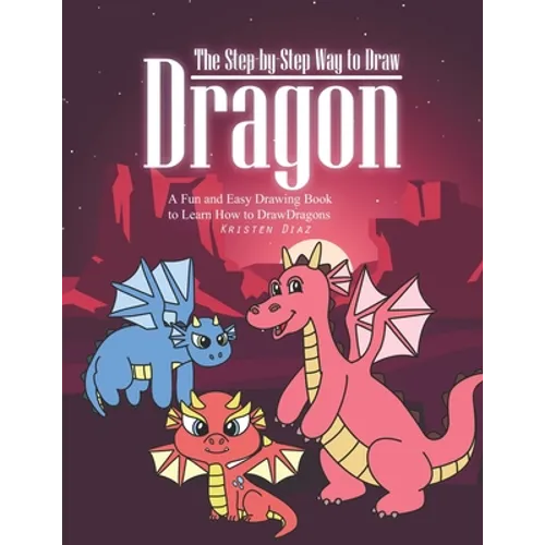 The Step-by-Step Way to Draw Dragon: A Fun and Easy Drawing Book to Learn How to Draw Dragons - Paperback