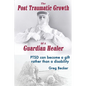 The Post Traumatic Growth of a Guardian Healer: Ptsd Can Become a Gift Rather Than a Lifetime Disability - Paperback