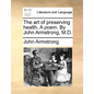 The Art of Preserving Health. a Poem. by John Armstrong, M.D. - Paperback