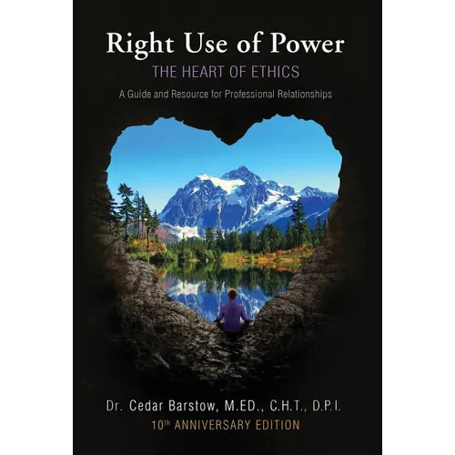 Right Use of Power: The Heart of Ethics: A Guide and Resource for Professional Relationships, 10th Anniversary Edition - Hardcover
