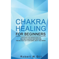Chakra Healing for Beginners: Discover the knowledge of chakra healing and restore the balance of your mind, body and spirit - Paperback