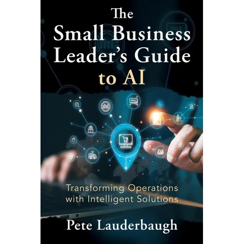 The Small Business Leader's Guide to AI: Transforming Operations with Intelligent Solutions - Paperback