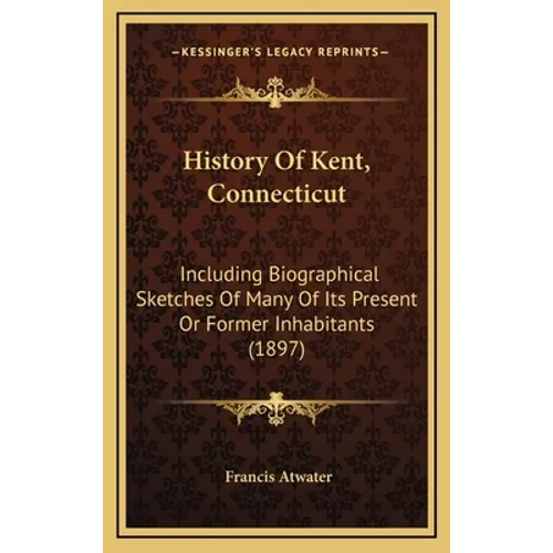 History Of Kent, Connecticut: Including Biographical Sketches Of Many Of Its Present Or Former Inhabitants (1897) - Hardcover