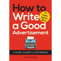 How to Write a Good Advertisement: A Short Course in Copywriting - Paperback