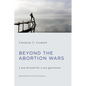 Beyond the Abortion Wars: A Way Forward for a New Generation - Paperback