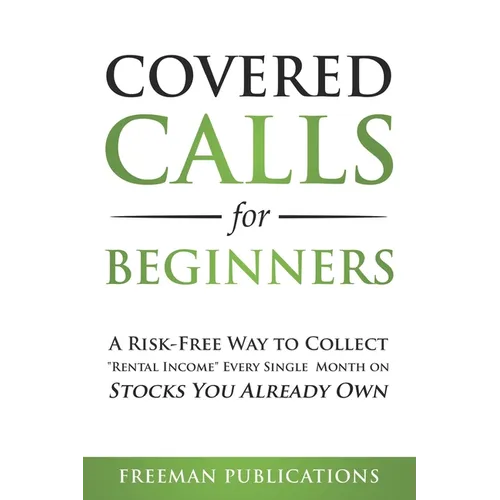 Covered Calls for Beginners: A Risk-Free Way to Collect "Rental Income" Every Single Month on Stocks You Already Own - Paperback