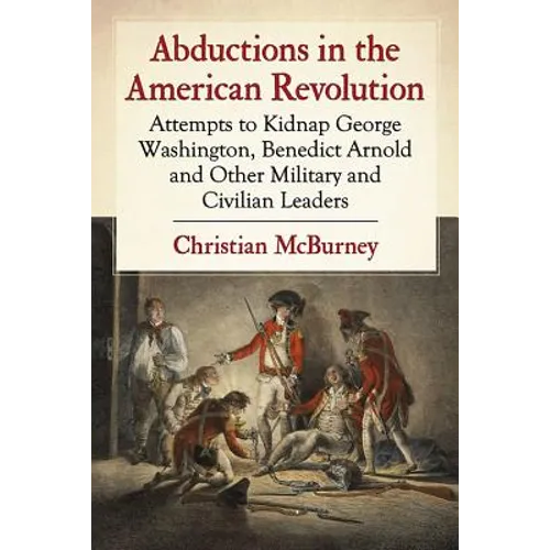 Abductions in the American Revolution: Attempts to Kidnap George Washington, Benedict Arnold and Other Military and Civilian Leaders - Paperback
