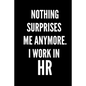 Nothing Surprises Me Anymore. I Work In HR: HR Funny Notebook, HR GIFT, HR Director Gift, HR Boss Gift - Paperback