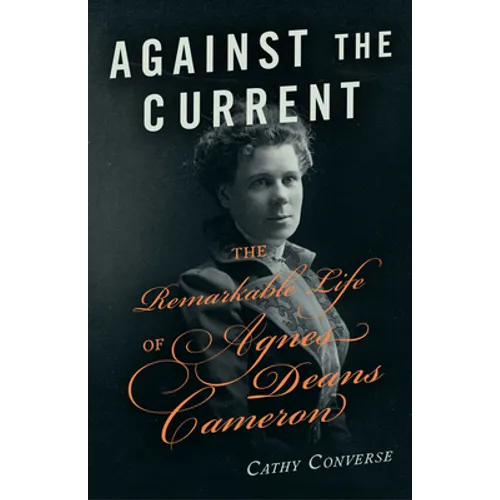 Against the Current: The Remarkable Life of Agnes Deans Cameron - Hardcover