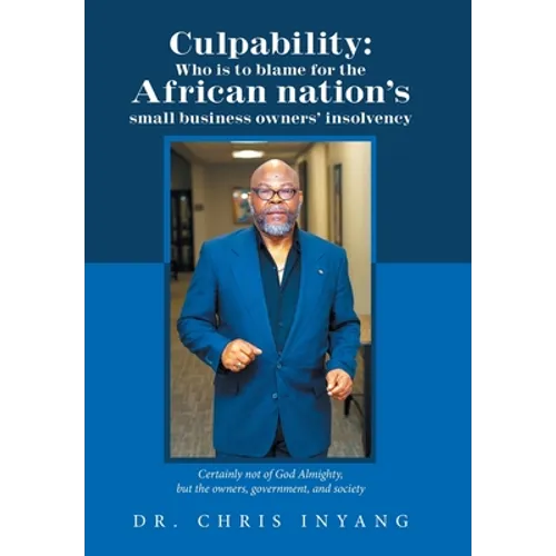 Culpability: Who Is to Blame for the African Nation's Small Business Owners' Insolvency: Certainly Not of God Almighty, but the Own - Hardcover