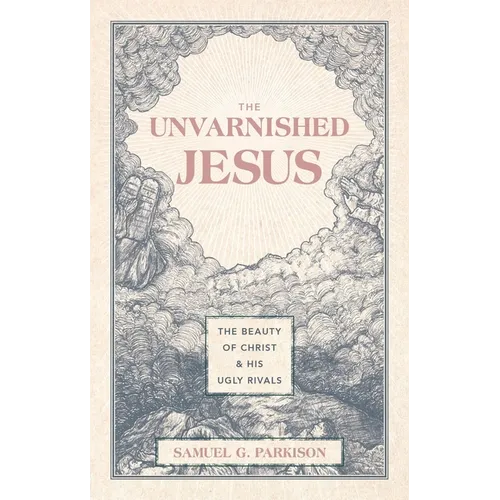 The Unvarnished Jesus: The Beauty of Christ and His Ugly Rivals - Hardcover