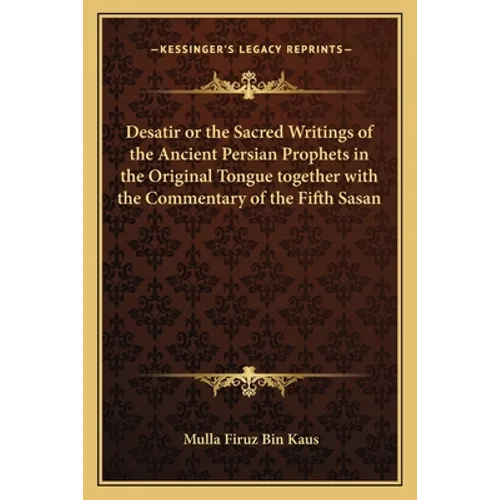 Desatir or the Sacred Writings of the Ancient Persian Prophets in the Original Tongue Together with the Commentary of the Fifth Sasan - Paperback