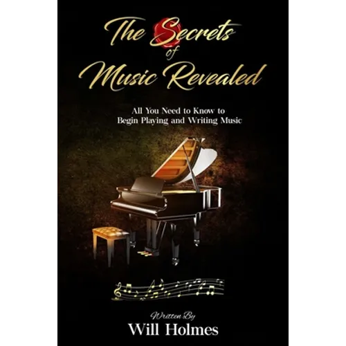 The Secrets of Music Revealed: All You Need to Know to Begin Playing and Writing Music - Paperback
