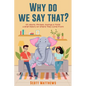 Why Do We Say That? 101 Idioms, Phrases, Sayings & Facts! a Brief History on Where They Come From! - Paperback