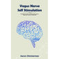 Vagus Nerve Self Stimulation: The Beginners Guide to Manage Anxiety, Stress, Depression and Live a Healthy Life - Paperback