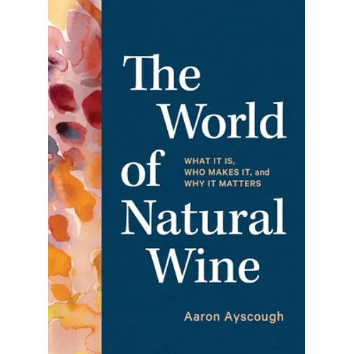 The World of Natural Wine: What It Is, Who Makes It, and Why It Matters - Hardcover