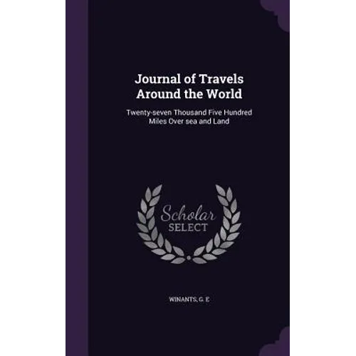 Journal of Travels Around the World: Twenty-seven Thousand Five Hundred Miles Over sea and Land - Hardcover